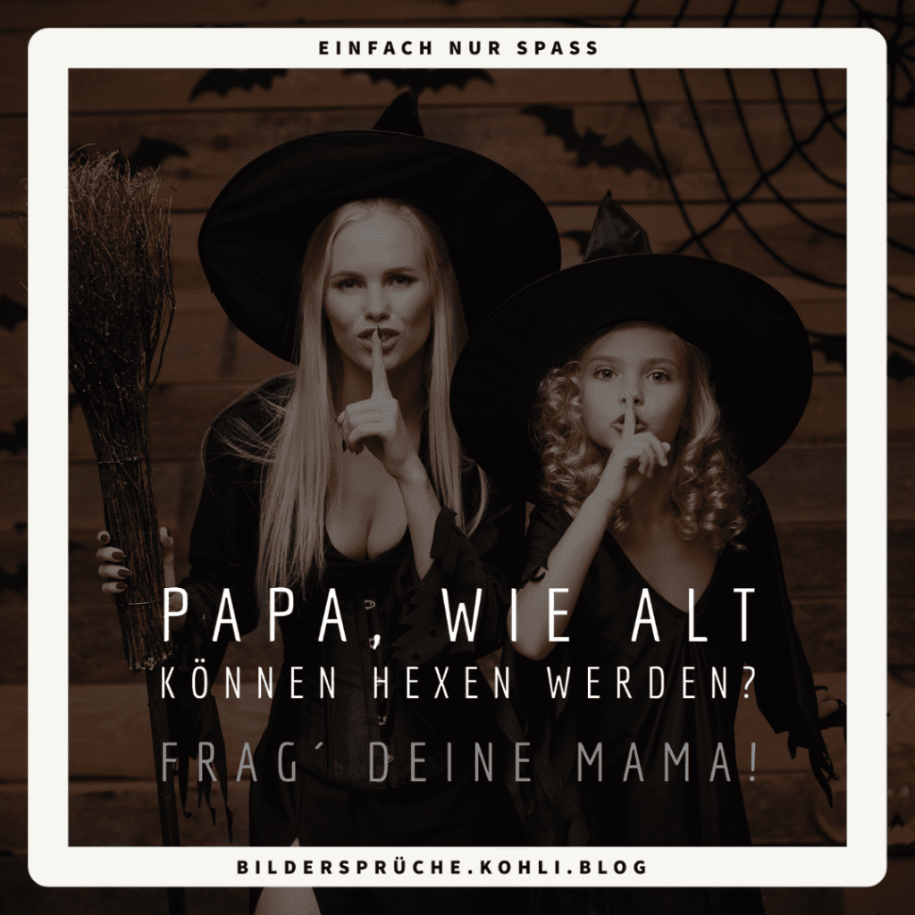 Papa, wie alt können Hexen werden? Frag´ Deine Mama!