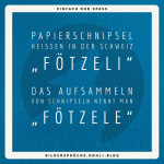 Papierschnipsel heissen in der Schweiz „Fötzeli“ - Das Aufsammeln von Schnipseln nennt man „Fötzele“
