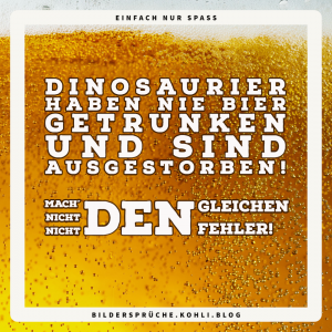 Dinosaurier haben nie Bier getrunken und sind ausgestorben!