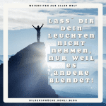 Lass´ Dir Dein Leuchten nicht nehmen, nur weil es andere blendet!