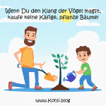 Wenn Du den Klang der Vögel magst, kaufe keine Käfige, pflanze Bäume